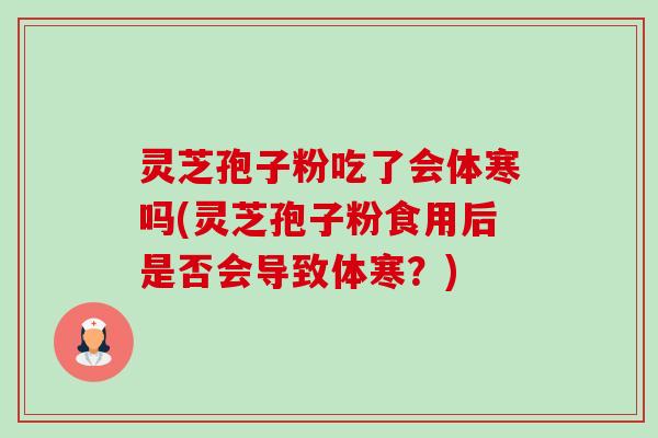 灵芝孢子粉吃了会体寒吗(灵芝孢子粉食用后是否会导致体寒?)-第1张图片-卓越灵芝孢子粉 灵芝孢子粉吃了会体寒吗(灵芝孢子粉食用后是否会导致体寒?)-第1张图片-卓越灵芝孢子粉