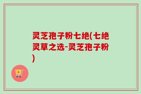 灵芝孢子粉七绝(七绝灵草之选-灵芝孢子粉)-第1张图片-卓越灵芝孢子粉 灵芝孢子粉七绝(七绝灵草之选-灵芝孢子粉)-第1张图片-卓越灵芝孢子粉