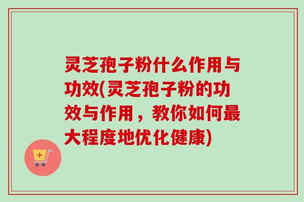 灵芝孢子粉什么作用与功效(灵芝孢子粉的功效与作用,教你如何最大程度地优化健康)-第1张图片-卓越灵芝孢子粉 灵芝孢子粉什么作用与功效(灵芝孢子粉的功效与作用,教你如何最大程度地优化健康)-第1张图片-卓越灵芝孢子粉