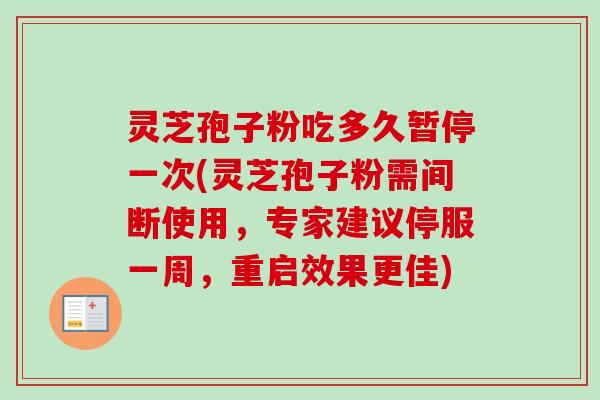 灵芝孢子粉吃多久暂停一次(灵芝孢子粉需间断使用，专家建议停服一周，重启效果更佳)-第1张图片-卓越灵芝孢子粉