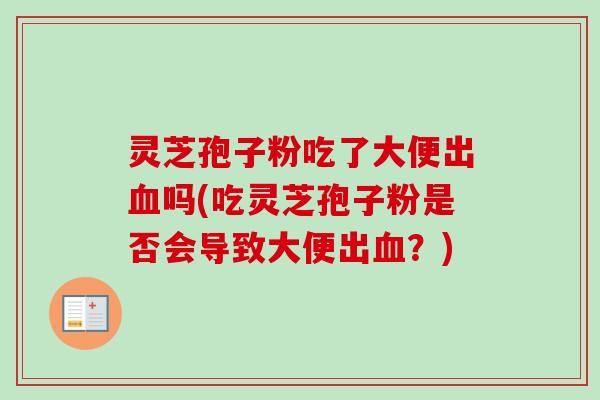 灵芝孢子粉吃了大便出血吗(吃灵芝孢子粉是否会导致大便出血?)-第1张图片-卓越灵芝孢子粉 灵芝孢子粉吃了大便出血吗(吃灵芝孢子粉是否会导致大便出血?)-第1张图片-卓越灵芝孢子粉