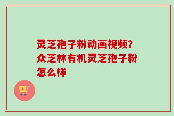 灵芝孢子粉动画视频?众芝林有机灵芝孢子粉怎么样-第1张图片-卓越灵芝孢子粉 灵芝孢子粉动画视频?众芝林有机灵芝孢子粉怎么样-第1张图片-卓越灵芝孢子粉