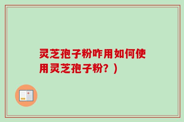 灵芝孢子粉咋用如何使用灵芝孢子粉?)-第1张图片-卓越灵芝孢子粉 灵芝孢子粉咋用如何使用灵芝孢子粉?)-第1张图片-卓越灵芝孢子粉