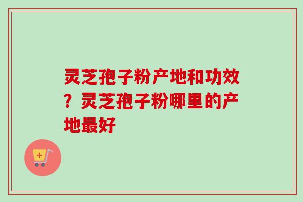 灵芝孢子粉产地和功效?灵芝孢子粉哪里的产地最好-第1张图片-卓越灵芝孢子粉 灵芝孢子粉产地和功效?灵芝孢子粉哪里的产地最好-第1张图片-卓越灵芝孢子粉