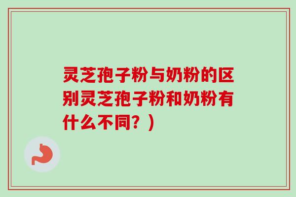 灵芝孢子粉与奶粉的区别灵芝孢子粉和奶粉有什么不同?)-第1张图片-卓越灵芝孢子粉 灵芝孢子粉与奶粉的区别灵芝孢子粉和奶粉有什么不同?)-第1张图片-卓越灵芝孢子粉