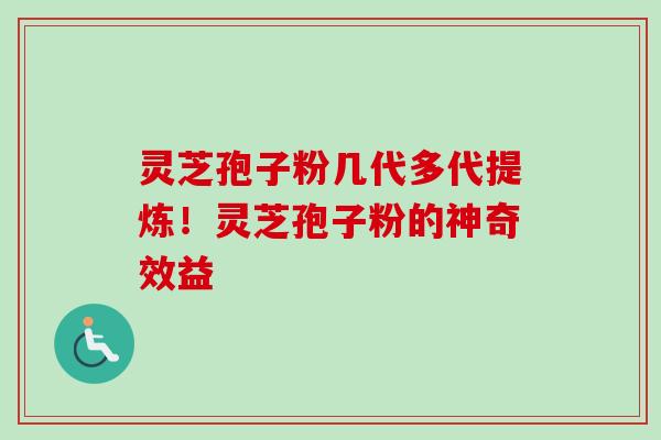 灵芝孢子粉几代多代提炼!灵芝孢子粉的神奇效益-第1张图片-卓越灵芝孢子粉 灵芝孢子粉几代多代提炼!灵芝孢子粉的神奇效益-第1张图片-卓越灵芝孢子粉