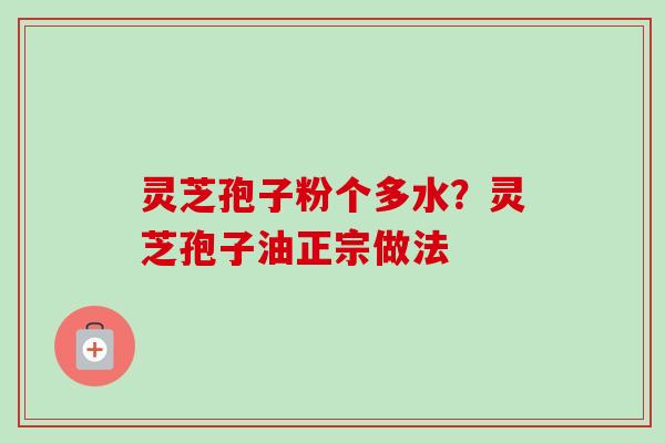 灵芝孢子粉个多水?灵芝孢子油正宗做法-第1张图片-卓越灵芝孢子粉 灵芝孢子粉个多水?灵芝孢子油正宗做法-第1张图片-卓越灵芝孢子粉