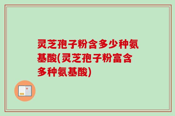 灵芝孢子粉含多少种氨基酸(灵芝孢子粉富含多种氨基酸)-第1张图片-卓越灵芝孢子粉 灵芝孢子粉含多少种氨基酸(灵芝孢子粉富含多种氨基酸)-第1张图片-卓越灵芝孢子粉
