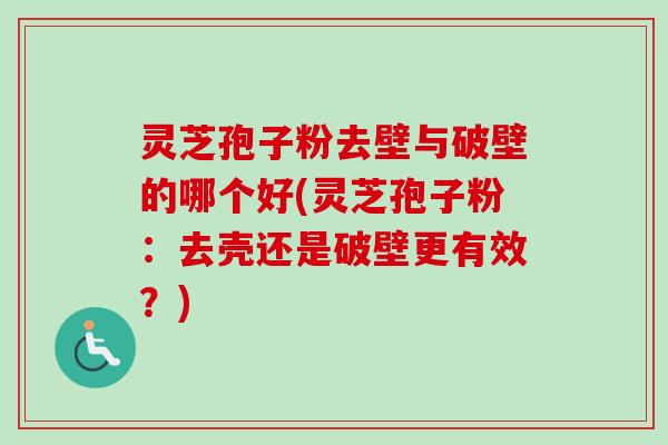灵芝孢子粉去壁与破壁的哪个好(灵芝孢子粉：去壳还是破壁更有效？)-第1张图片-卓越灵芝孢子粉