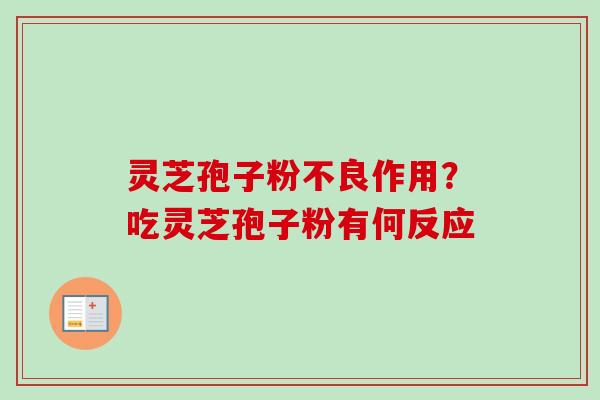 灵芝孢子粉不良作用?吃灵芝孢子粉有何反应-第1张图片-卓越灵芝孢子粉 灵芝孢子粉不良作用?吃灵芝孢子粉有何反应-第1张图片-卓越灵芝孢子粉
