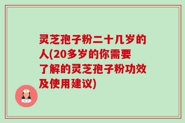 灵芝孢子粉二十几岁的人(20多岁的你需要了解的灵芝孢子粉功效及使用建议)-第1张图片-卓越灵芝孢子粉