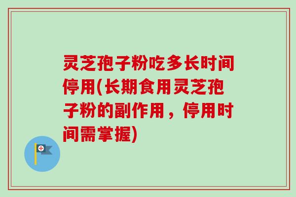 灵芝孢子粉吃多长时间停用(长期食用灵芝孢子粉的副作用,停用时间需掌握)-第1张图片-卓越灵芝孢子粉 灵芝孢子粉吃多长时间停用(长期食用灵芝孢子粉的副作用,停用时间需掌握)-第1张图片-卓越灵芝孢子粉