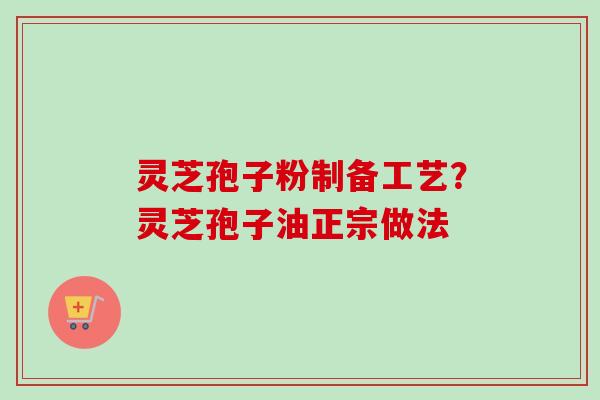 灵芝孢子粉制备工艺?灵芝孢子油正宗做法-第1张图片-卓越灵芝孢子粉 灵芝孢子粉制备工艺?灵芝孢子油正宗做法-第1张图片-卓越灵芝孢子粉