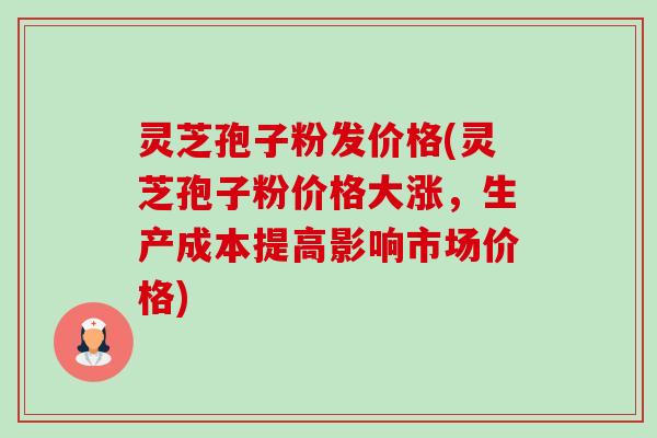 灵芝孢子粉发价格(灵芝孢子粉价格大涨,生产成本提高影响市场价格)-第1张图片-卓越灵芝孢子粉 灵芝孢子粉发价格(灵芝孢子粉价格大涨,生产成本提高影响市场价格)-第1张图片-卓越灵芝孢子粉