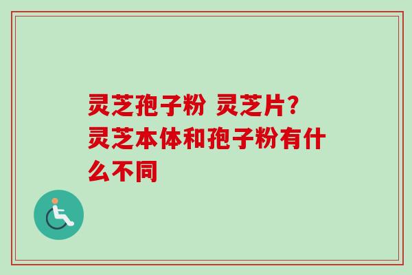 灵芝孢子粉 灵芝片?灵芝本体和孢子粉有什么不同-第1张图片-卓越灵芝孢子粉 灵芝孢子粉 灵芝片?灵芝本体和孢子粉有什么不同-第1张图片-卓越灵芝孢子粉