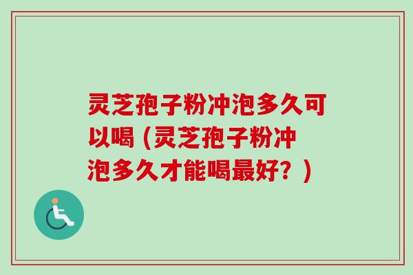 灵芝孢子粉冲泡多久可以喝 (灵芝孢子粉冲泡多久才能喝最好?)-第1张图片-卓越灵芝孢子粉 灵芝孢子粉冲泡多久可以喝 (灵芝孢子粉冲泡多久才能喝最好?)-第1张图片-卓越灵芝孢子粉