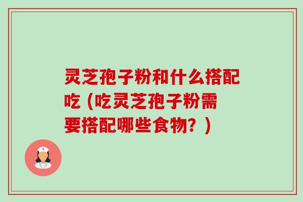 灵芝孢子粉和什么搭配吃 (吃灵芝孢子粉需要搭配哪些食物?)-第1张图片-卓越灵芝孢子粉 灵芝孢子粉和什么搭配吃 (吃灵芝孢子粉需要搭配哪些食物?)-第1张图片-卓越灵芝孢子粉