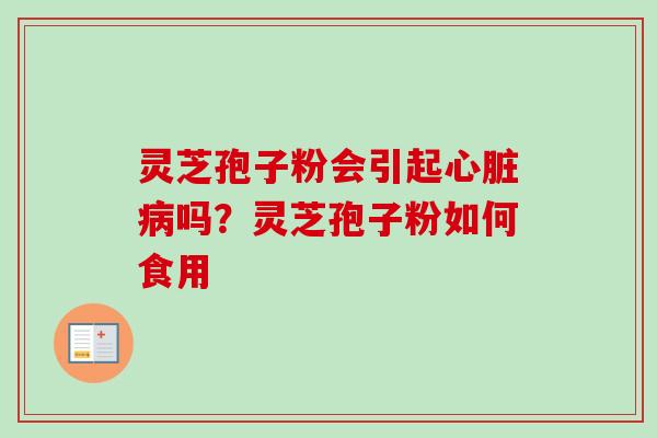 灵芝孢子粉会引起心脏病吗?灵芝孢子粉如何食用-第1张图片-卓越灵芝孢子粉 灵芝孢子粉会引起心脏病吗?灵芝孢子粉如何食用-第1张图片-卓越灵芝孢子粉