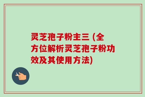灵芝孢子粉主三 (全方位解析灵芝孢子粉功效及其使用方法)-第1张图片-卓越灵芝孢子粉 灵芝孢子粉主三 (全方位解析灵芝孢子粉功效及其使用方法)-第1张图片-卓越灵芝孢子粉