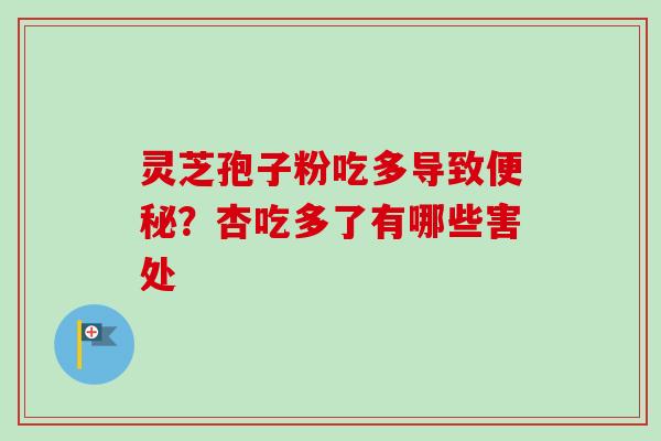 灵芝孢子粉吃多导致便秘?杏吃多了有哪些害处-第1张图片-卓越灵芝孢子粉 灵芝孢子粉吃多导致便秘?杏吃多了有哪些害处-第1张图片-卓越灵芝孢子粉