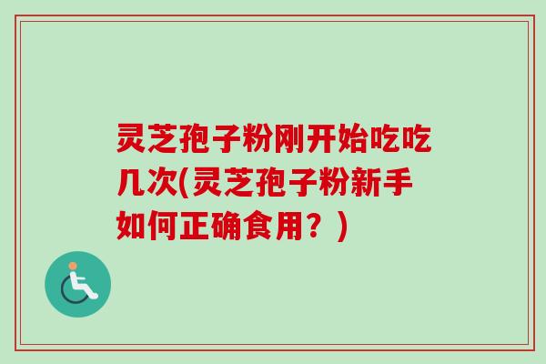 灵芝孢子粉刚开始吃吃几次(灵芝孢子粉新手如何正确食用?)-第1张图片-卓越灵芝孢子粉 灵芝孢子粉刚开始吃吃几次(灵芝孢子粉新手如何正确食用?)-第1张图片-卓越灵芝孢子粉