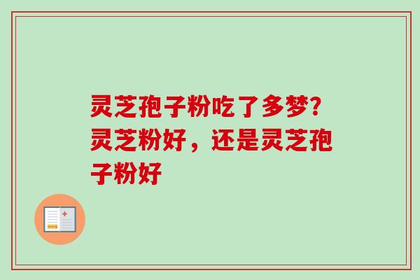 灵芝孢子粉吃了多梦？灵芝粉好，还是灵芝孢子粉好-第1张图片-卓越灵芝孢子粉