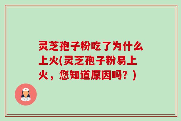 灵芝孢子粉吃了为什么上火(灵芝孢子粉易上火，您知道原因吗？)-第1张图片-卓越灵芝孢子粉