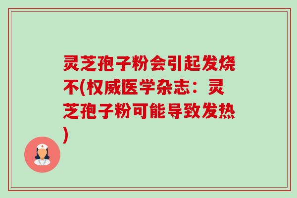 灵芝孢子粉会引起发烧不(权威医学杂志：灵芝孢子粉可能导致发热)-第1张图片-卓越灵芝孢子粉