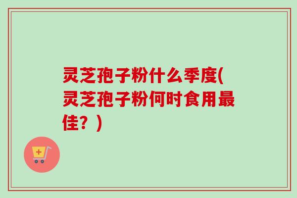 灵芝孢子粉什么季度(灵芝孢子粉何时食用最佳?)-第1张图片-卓越灵芝孢子粉 灵芝孢子粉什么季度(灵芝孢子粉何时食用最佳?)-第1张图片-卓越灵芝孢子粉