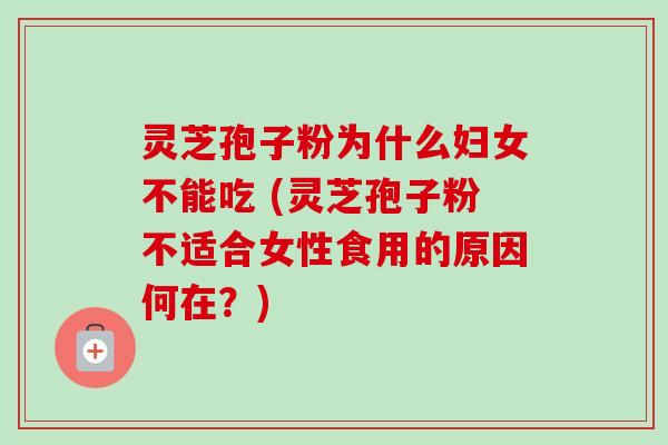 灵芝孢子粉为什么妇女不能吃 (灵芝孢子粉不适合女性食用的原因何在?)-第1张图片-卓越灵芝孢子粉 灵芝孢子粉为什么妇女不能吃 (灵芝孢子粉不适合女性食用的原因何在?)-第1张图片-卓越灵芝孢子粉
