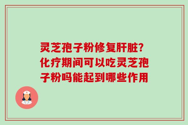 灵芝孢子粉修复肝脏?化疗期间可以吃灵芝孢子粉吗能起到哪些作用-第1张图片-卓越灵芝孢子粉 灵芝孢子粉修复肝脏?化疗期间可以吃灵芝孢子粉吗能起到哪些作用-第1张图片-卓越灵芝孢子粉