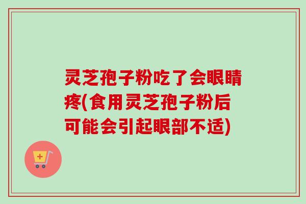 灵芝孢子粉吃了会眼睛疼(食用灵芝孢子粉后可能会引起眼部不适)-第1张图片-卓越灵芝孢子粉 灵芝孢子粉吃了会眼睛疼(食用灵芝孢子粉后可能会引起眼部不适)-第1张图片-卓越灵芝孢子粉