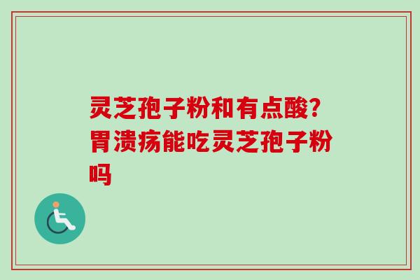 灵芝孢子粉和有点酸?胃溃疡能吃灵芝孢子粉吗-第1张图片-卓越灵芝孢子粉 灵芝孢子粉和有点酸?胃溃疡能吃灵芝孢子粉吗-第1张图片-卓越灵芝孢子粉