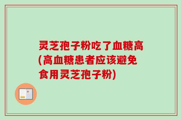 灵芝孢子粉吃了血糖高(高血糖患者应该避免食用灵芝孢子粉)-第1张图片-卓越灵芝孢子粉