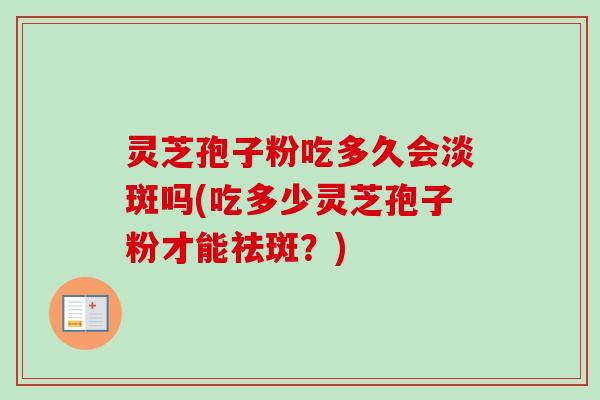 灵芝孢子粉吃多久会淡斑吗(吃多少灵芝孢子粉才能祛斑?)-第1张图片-卓越灵芝孢子粉 灵芝孢子粉吃多久会淡斑吗(吃多少灵芝孢子粉才能祛斑?)-第1张图片-卓越灵芝孢子粉