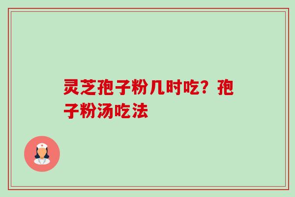灵芝孢子粉几时吃?孢子粉汤吃法-第1张图片-卓越灵芝孢子粉 灵芝孢子粉几时吃?孢子粉汤吃法-第1张图片-卓越灵芝孢子粉