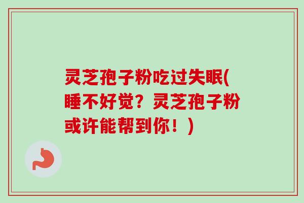 灵芝孢子粉吃过失眠(睡不好觉?灵芝孢子粉或许能帮到你!)-第1张图片-卓越灵芝孢子粉 灵芝孢子粉吃过失眠(睡不好觉?灵芝孢子粉或许能帮到你!)-第1张图片-卓越灵芝孢子粉