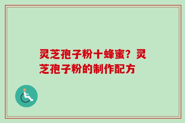 灵芝孢子粉十蜂蜜?灵芝孢子粉的制作配方-第1张图片-卓越灵芝孢子粉 灵芝孢子粉十蜂蜜?灵芝孢子粉的制作配方-第1张图片-卓越灵芝孢子粉