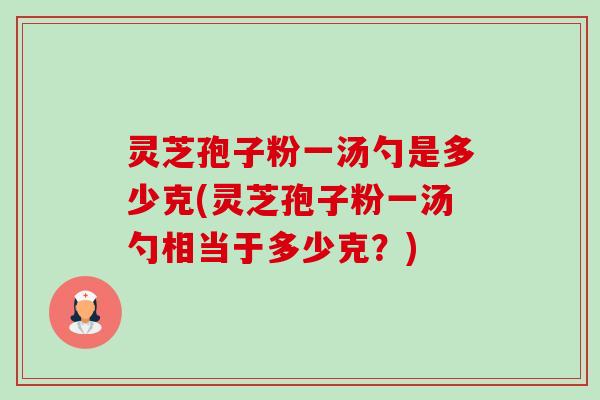 灵芝孢子粉一汤勺是多少克(灵芝孢子粉一汤勺相当于多少克?)-第1张图片-卓越灵芝孢子粉 灵芝孢子粉一汤勺是多少克(灵芝孢子粉一汤勺相当于多少克?)-第1张图片-卓越灵芝孢子粉