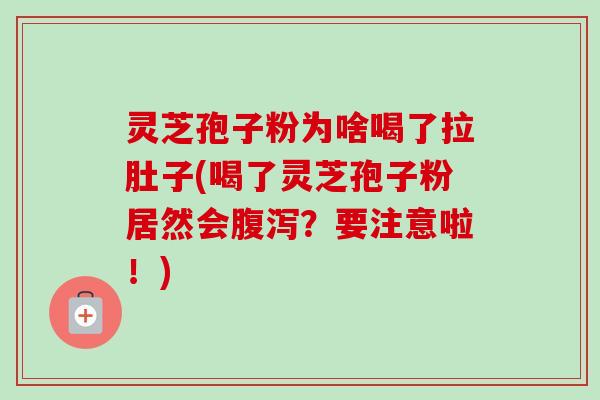 灵芝孢子粉为啥喝了拉肚子(喝了灵芝孢子粉居然会腹泻？要注意啦！)-第1张图片-卓越灵芝孢子粉