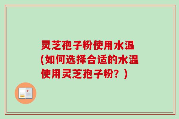 灵芝孢子粉使用水温 (如何选择合适的水温使用灵芝孢子粉?)-第1张图片-卓越灵芝孢子粉 灵芝孢子粉使用水温 (如何选择合适的水温使用灵芝孢子粉?)-第1张图片-卓越灵芝孢子粉