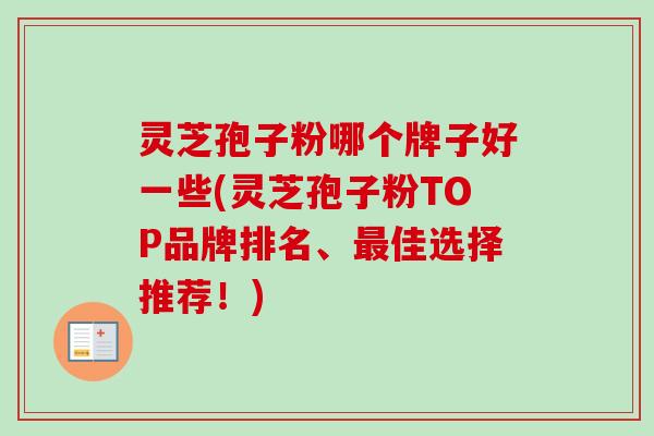灵芝孢子粉哪个牌子好一些(灵芝孢子粉TOP品牌排名、最佳选择推荐！)-第1张图片-卓越灵芝孢子粉