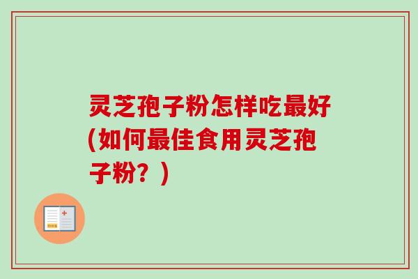 灵芝孢子粉怎样吃最好(如何最佳食用灵芝孢子粉?)-第1张图片-卓越灵芝孢子粉 灵芝孢子粉怎样吃最好(如何最佳食用灵芝孢子粉?)-第1张图片-卓越灵芝孢子粉