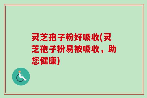 灵芝孢子粉好吸收(灵芝孢子粉易被吸收,助您健康)-第1张图片-卓越灵芝孢子粉 灵芝孢子粉好吸收(灵芝孢子粉易被吸收,助您健康)-第1张图片-卓越灵芝孢子粉