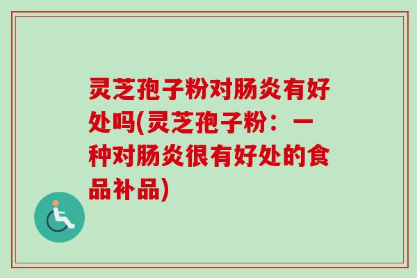 灵芝孢子粉对肠炎有好处吗(灵芝孢子粉:一种对肠炎很有好处的食品补品)-第1张图片-卓越灵芝孢子粉 灵芝孢子粉对肠炎有好处吗(灵芝孢子粉:一种对肠炎很有好处的食品补品)-第1张图片-卓越灵芝孢子粉