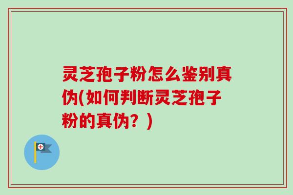 灵芝孢子粉怎么鉴别真伪(如何判断灵芝孢子粉的真伪？)-第1张图片-卓越灵芝孢子粉