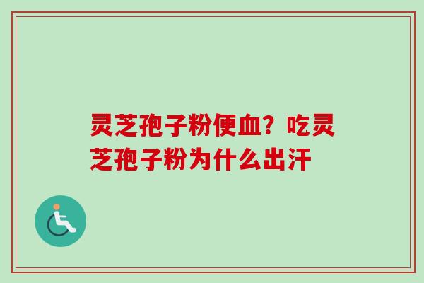 灵芝孢子粉便血?吃灵芝孢子粉为什么出汗-第1张图片-卓越灵芝孢子粉 灵芝孢子粉便血?吃灵芝孢子粉为什么出汗-第1张图片-卓越灵芝孢子粉