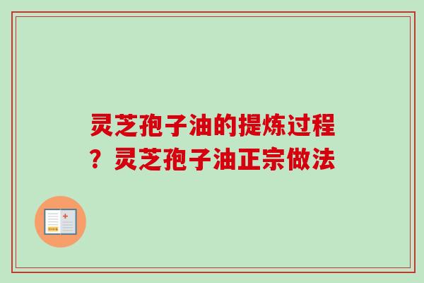 灵芝孢子油的提炼过程？灵芝孢子油正宗做法-第1张图片-卓越灵芝孢子粉