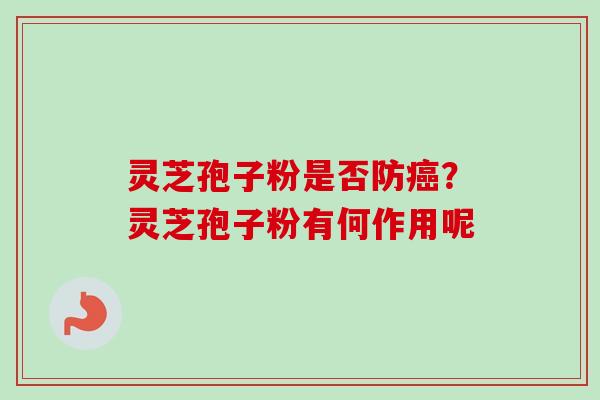 灵芝孢子粉是否防癌？灵芝孢子粉有何作用呢-第1张图片-卓越灵芝孢子粉