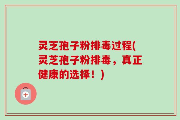 灵芝孢子粉排毒过程(灵芝孢子粉排毒,真正健康的选择!)-第1张图片-卓越灵芝孢子粉 灵芝孢子粉排毒过程(灵芝孢子粉排毒,真正健康的选择!)-第1张图片-卓越灵芝孢子粉